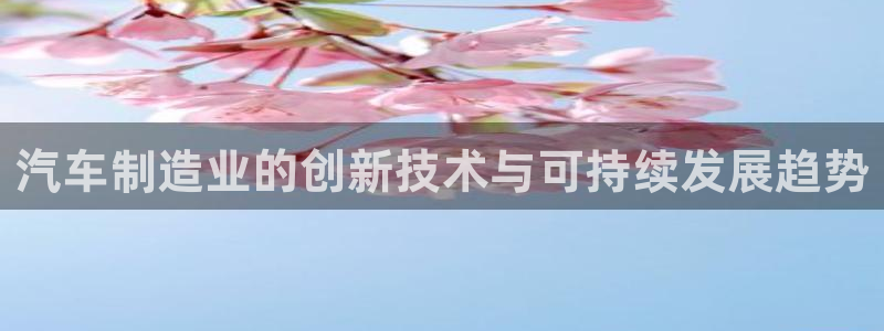彩神平台：汽车制造业的创新技术与可持续发展趋势