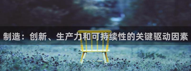 彩神viii是正规平台吗?：制造：创新、生产力和可持续性的关键驱动因素