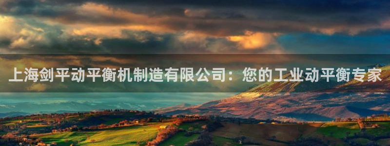 彩神vip购彩：上海剑平动平衡机制造有限公司：您的工业动平衡专家