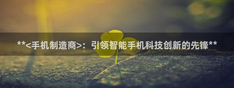 在彩神网输了六万多怎么拿回来：**<手机制造商>：引领智能手