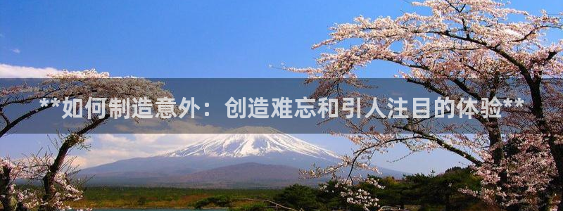彩神平台可以破解吗：**如何制造意外：创造难忘和引人注目的体验**