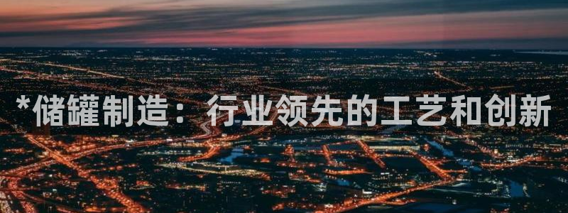 彩神8官网下：*储罐制造：行业领先的工艺和创新