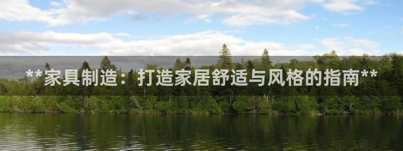 大发彩神最高邀请码：**家具制造：打造家居舒适与风格的指南**