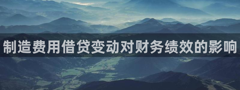 彩神vlll官方网：制造费用借贷变动对财务绩效的影响