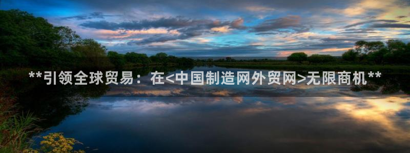 彩神vii官网：**引领全球贸易：在<中国制造网外贸网>无限商机**