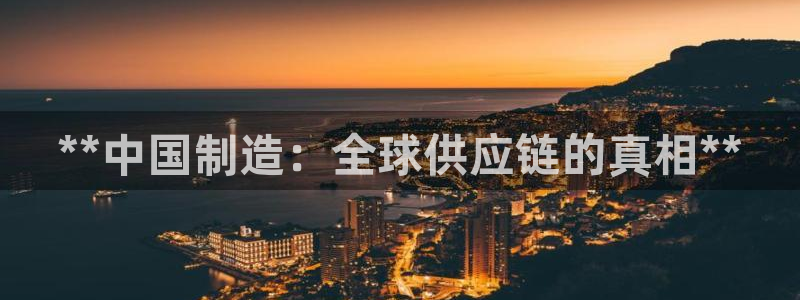 彩神旗下有哪些平台可以玩：**中国制造：全球供应链的真相**