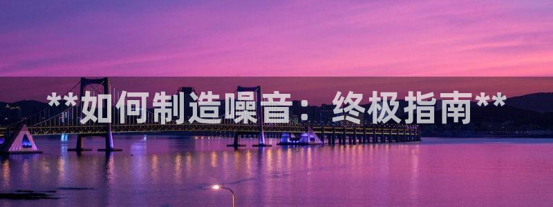 彩神v彩搜狗：**如何制造噪音：终极指南**