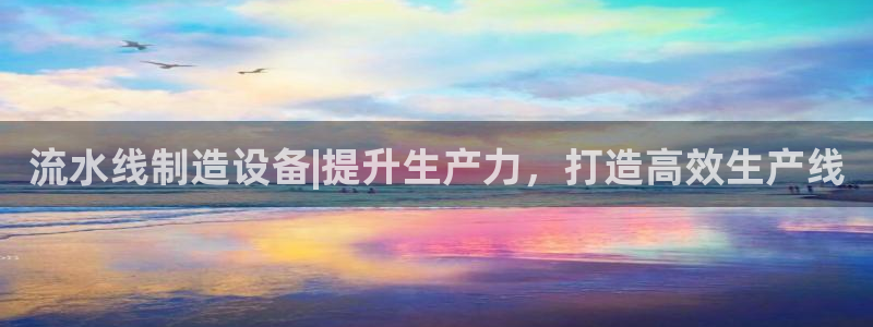 彩神8官网版是正规的吗：流水线制造设备|提升生产力，打造高效生产线