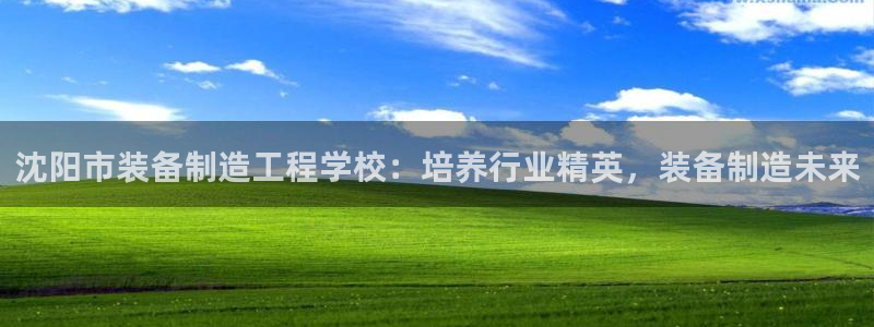 彩神是什么平台：沈阳市装备制造工程学校：培养行业精英，装备制造未来