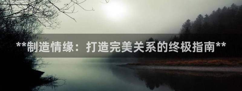 彩神vⅲ下载安装：**制造情缘：打造完美关系的终极指南**