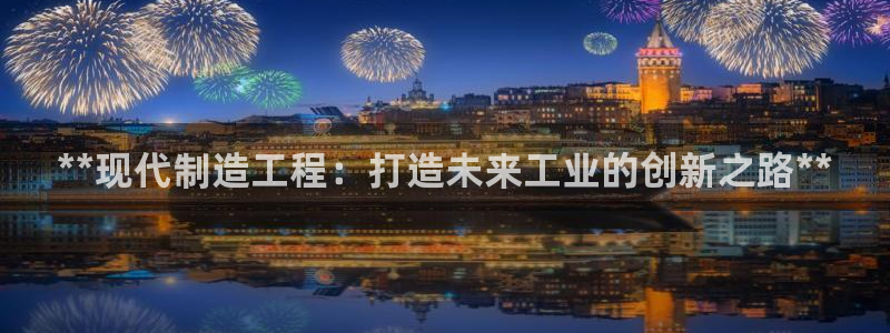 彩神v8首页：**现代制造工程：打造未来工业的创新之路**
