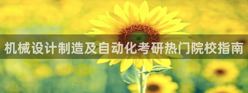 彩神v8平台正规吗可靠吗：机械设计制造及自动化考研热门院校指南