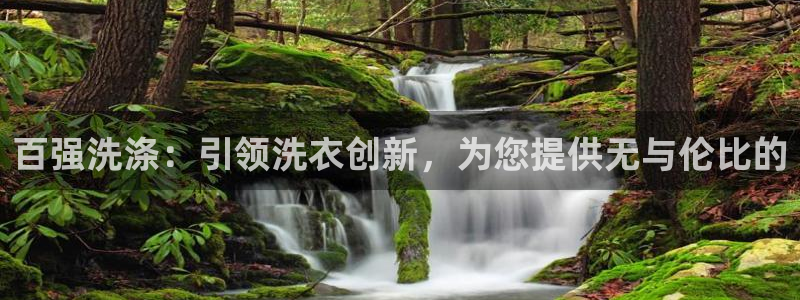 彩神平台是什么套路：百强洗涤：引领洗衣创新，为您提供无与伦比