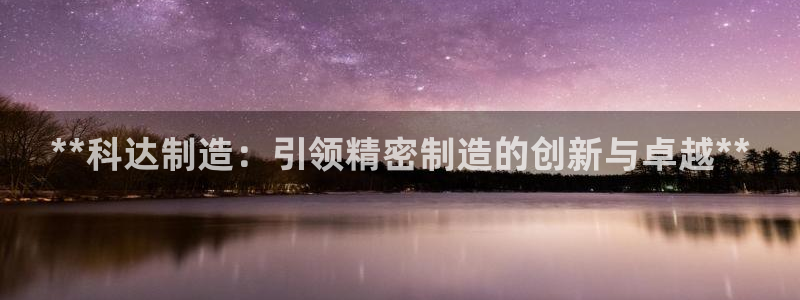 彩神v1破解器：**科达制造：引领精密制造的创新与卓越**