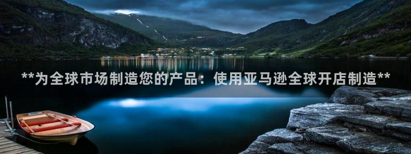 彩神v8是一个什么平台游戏：**为全球市场制造您的产品：使用亚马逊全球开店制造**