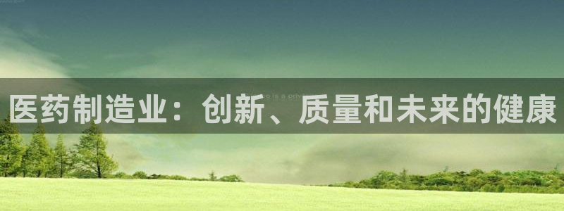 彩神xapp官方网站：医药制造业：创新、质量和未来的健康