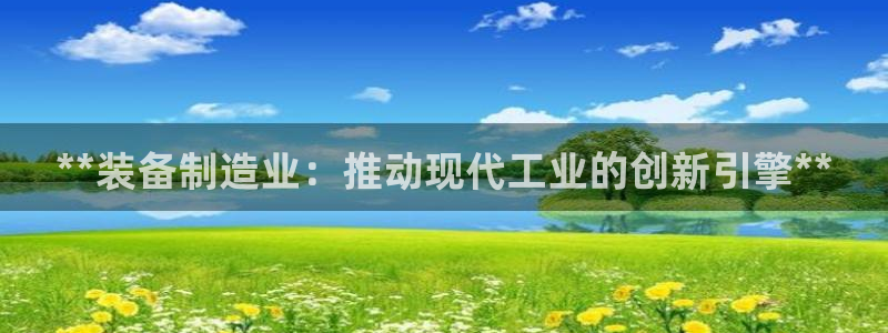 新版彩神v8登录：**装备制造业：推动现代工业的创新引擎**