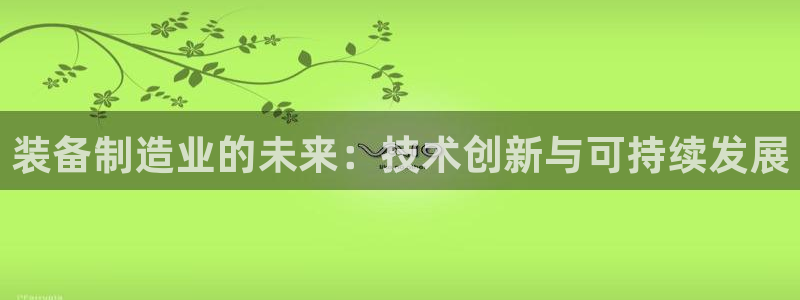 彩神购彩-购彩大厅入口老版：装备制造业的未来：技术创新与可持续发展