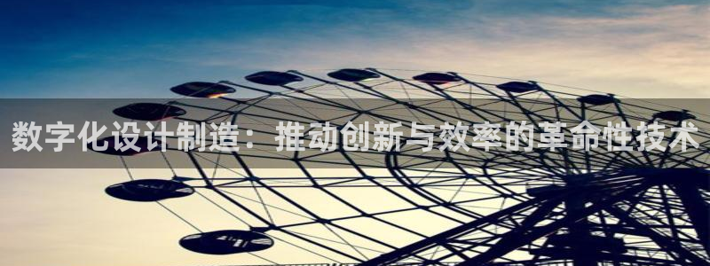彩神v违法么：数字化设计制造：推动创新与效率的革命性技术