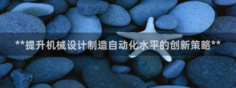 彩神购彩-购彩大厅入口老版：**提升机械设计制造自动化水平的
