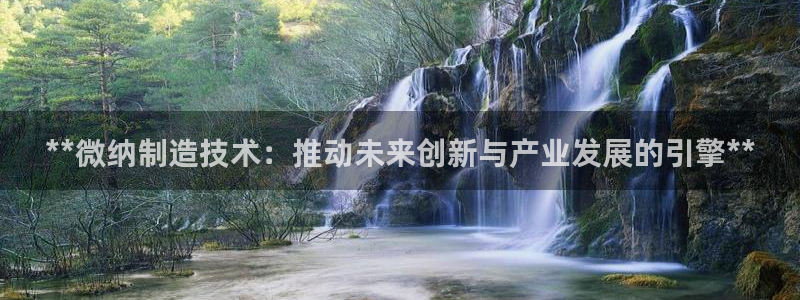彩神8官网合法吗：**微纳制造技术：推动未来创新与产业发展的引擎**