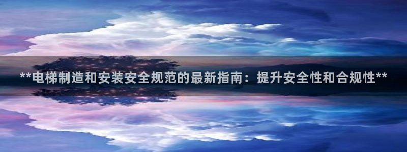 彩神争霸官方登录：**电梯制造和安装安全规范的最新指南：提升安全性和合规性**