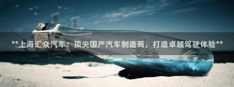 彩神vip购彩：**上海汇众汽车：顶尖国产汽车制造商，打造卓越驾驶体验**
