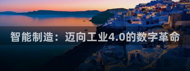彩神ix是真的吗：智能制造：迈向工业4.0的数字革命