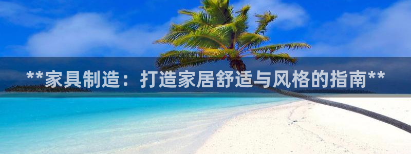 彩神赢钱了吗知乎：**家具制造：打造家居舒适与风格的指南**