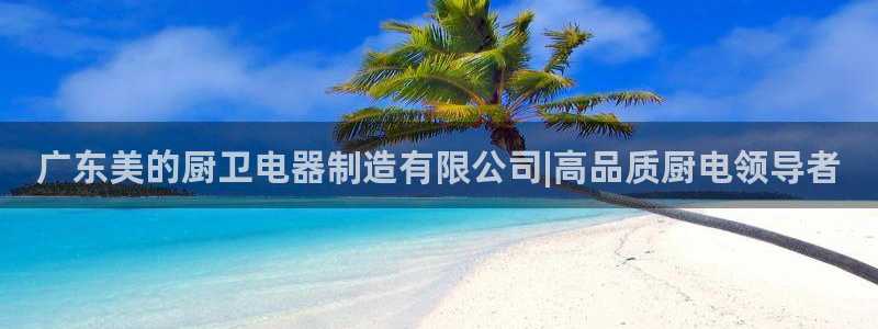 彩神是什么平台：广东美的厨卫电器制造有限公司|高品质厨电领导