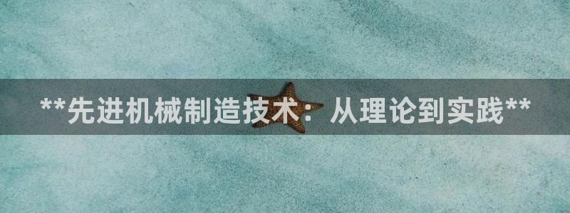 彩神vlll(中国)百度百科：**先进机械制造技术：从理论到实践**