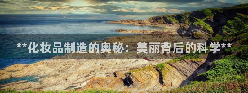 彩神vip购彩大厅：**化妆品制造的奥秘：美丽背后的科学**