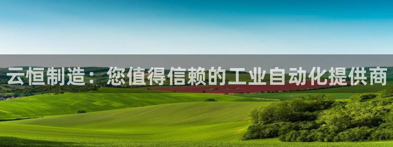 下载彩神通关注码：云恒制造：您值得信赖的工业自动化提供商