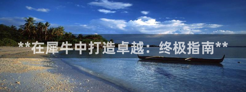 彩神8彩平台官网：**在犀牛中打造卓越：终极指南**