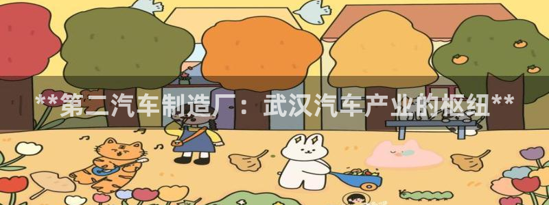 彩神是什么平台的游戏：**第二汽车制造厂：武汉汽车产业的枢纽**
