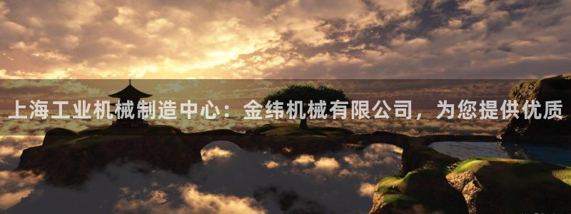 彩神xapp官方网站：上海工业机械制造中心：金纬机械有限公司，为您提供优质