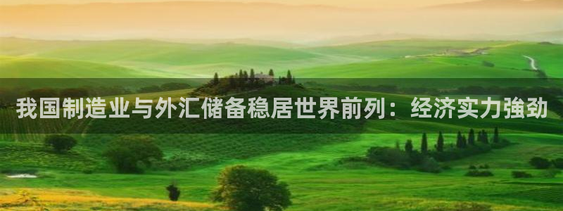 彩神网能赚钱是怎么回事：我国制造业与外汇储备稳居世界前列：经济实力強劲