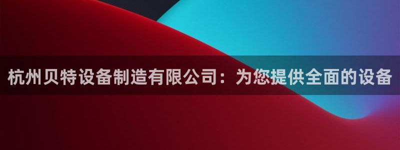 彩神赢的钱是哪里来的啊：杭州贝特设备制造有限公司：为您提供全