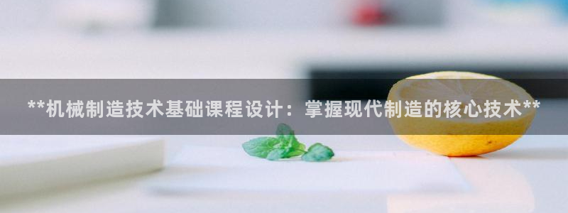 彩神数码科技有限公司：**机械制造技术基础课程设计：掌握现代制造的核心技术**