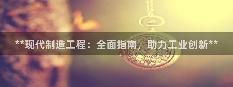 彩神V3大赢家：**现代制造工程：全面指南，助力工业创新**