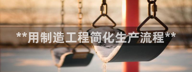 彩神 好 平台：**用制造工程简化生产流程**
