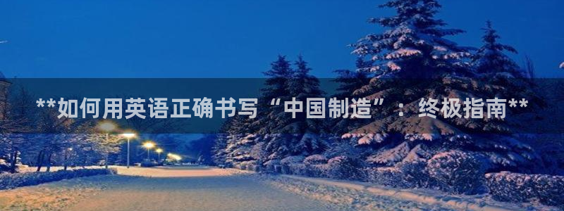 彩神平台：**如何用英语正确书写“中国制造”：终极指南**