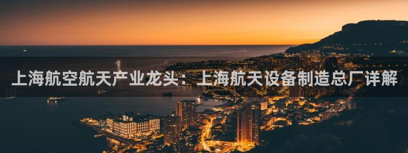 彩神8下载安卓版-彩神8(可提现)官网版1.0.0：上海航空航天产业龙头：上海航天设备制造总厂详解