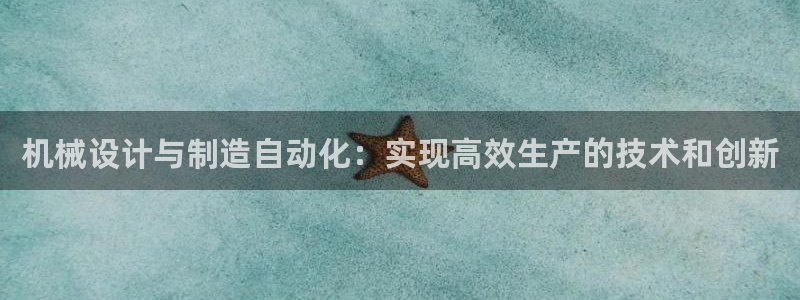 天天赢彩神：机械设计与制造自动化：实现高效生产的技术和创新