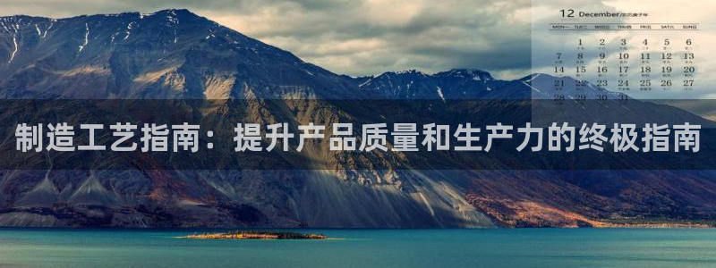 彩神vll购彩大厅：制造工艺指南：提升产品质量和生产力的终极指南