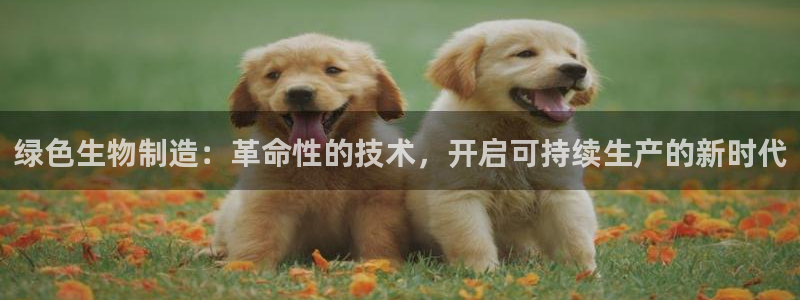 彩神 好 平台：绿色生物制造：革命性的技术，开启可持续生产的新时代