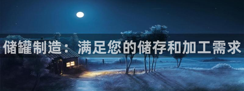 彩神v争霸有限公司：储罐制造：满足您的储存和加工需求