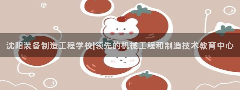 彩神V3大赢家：沈阳装备制造工程学校|领先的机械工程和制造技术教育中心