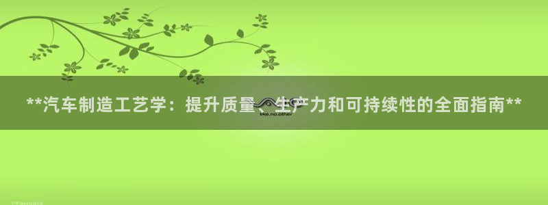 彩神viii官网：**汽车制造工艺学：提升质量、生产力和可持续性的全面指南**