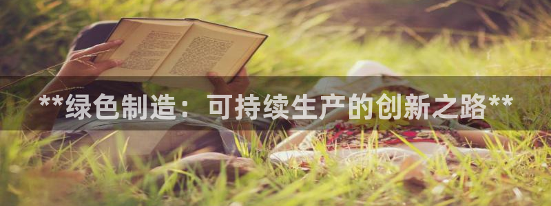 彩神v8几个版本：**绿色制造：可持续生产的创新之路**